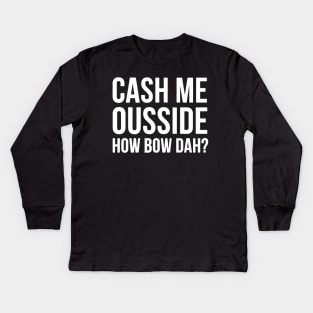 Cash Me Ousside How Bow Dah Kids Long Sleeve T-Shirt